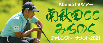 AbemaTVツアー 南秋田CCみちのくチャレンジトーナメント 2021