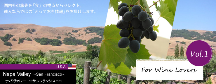 Vol.1 For Wine Lovers　U.S.A Napa Valley～San Francisco～ ナパヴァレー～サンフランシスコ～　国内外の旅先を「食」の視点からセレクト。達人ならではの「とっておき情報」をお届けします。
